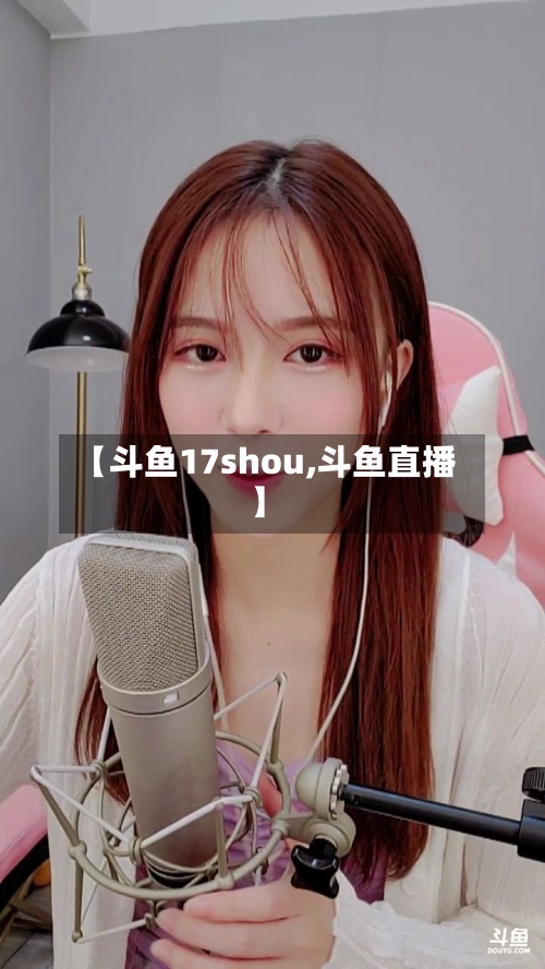【斗鱼17shou,斗鱼直播】-第3张图片