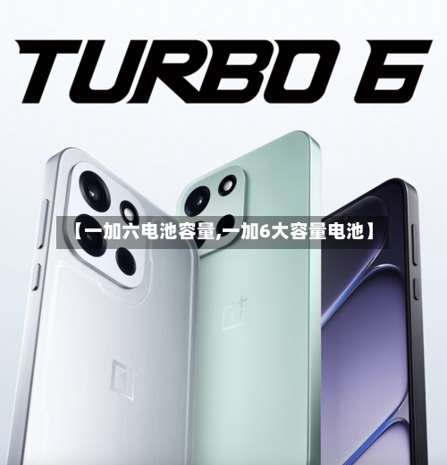 【一加六电池容量,一加6大容量电池】-第1张图片