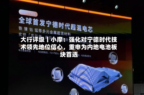大行评级丨小摩：强化对宁德时代技术领先地位信心，重申为内地电池板块首选-第1张图片