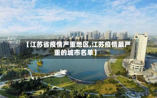 【江苏省疫情严重地区,江苏疫情最严重的城市名单】-第2张图片