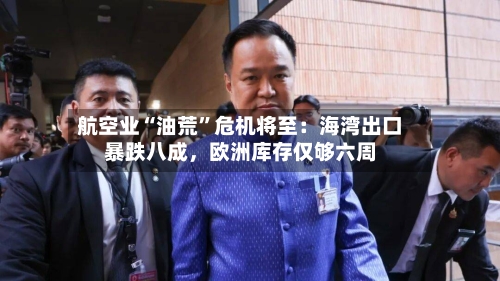 航空业“油荒”危机将至：海湾出口暴跌八成，欧洲库存仅够六周-第1张图片