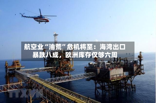 航空业“油荒”危机将至：海湾出口暴跌八成	，欧洲库存仅够六周-第3张图片
