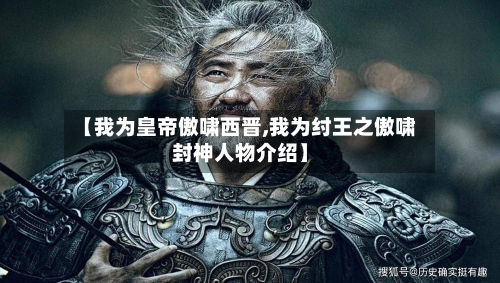 【我为皇帝傲啸西晋,我为纣王之傲啸封神人物介绍】-第1张图片