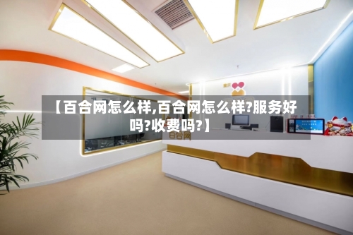 【百合网怎么样,百合网怎么样?服务好吗?收费吗?】-第1张图片