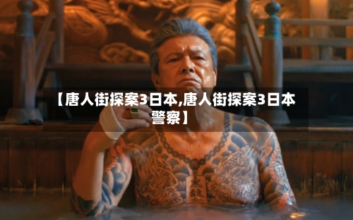 【唐人街探案3日本,唐人街探案3日本警察】-第1张图片