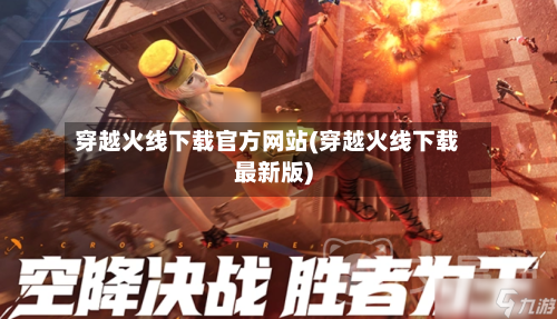 穿越火线下载官方网站(穿越火线下载最新版)-第2张图片