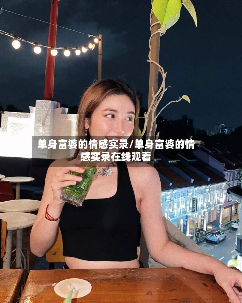 单身富婆的情感实录/单身富婆的情感实录在线观看-第1张图片