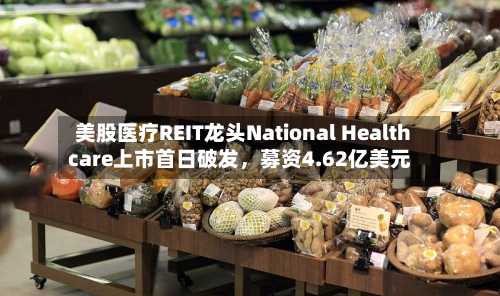 美股医疗REIT龙头National Healthcare上市首日破发	，募资4.62亿美元-第1张图片