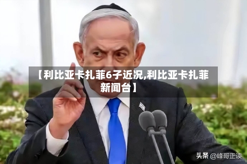 【利比亚卡扎菲6子近况,利比亚卡扎菲新闻台】-第1张图片