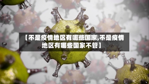 【不是疫情地区有哪些国家,不是疫情地区有哪些国家不管】-第2张图片