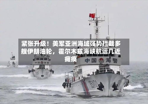 紧张升级！美军亚洲海域强势拦截多艘伊朗油轮，霍尔木兹海峡航运几近瘫痪-第1张图片