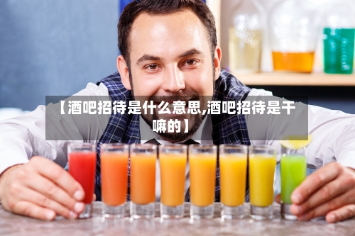 【酒吧招待是什么意思,酒吧招待是干嘛的】-第2张图片