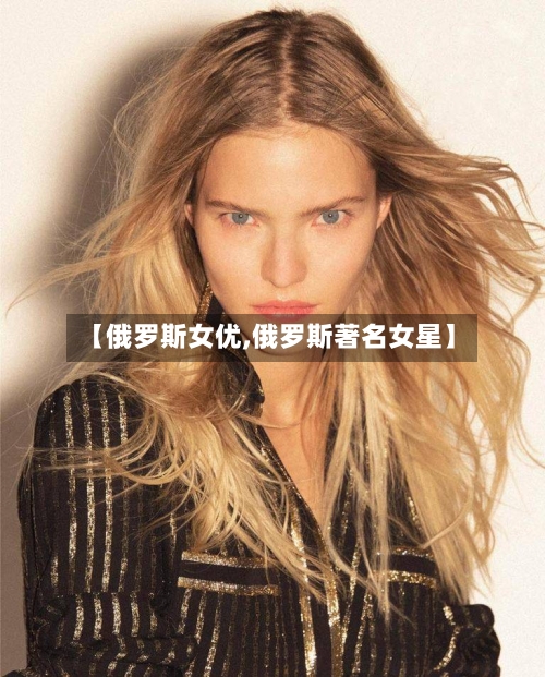 【俄罗斯女优,俄罗斯著名女星】-第2张图片