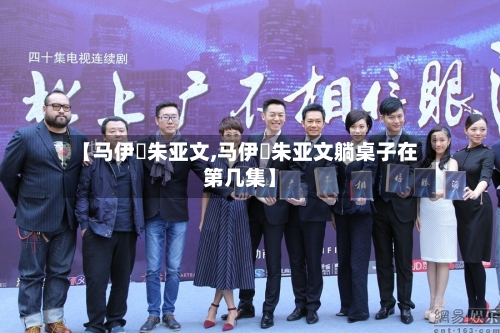 【马伊琍朱亚文,马伊琍朱亚文躺桌子在第几集】-第1张图片