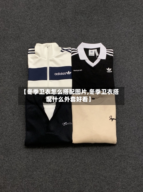 【冬季卫衣怎么搭配图片,冬季卫衣搭配什么外套好看】-第3张图片