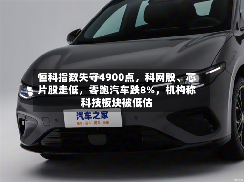 恒科指数失守4900点，科网股	、芯片股走低	，零跑汽车跌8%，机构称科技板块被低估-第1张图片