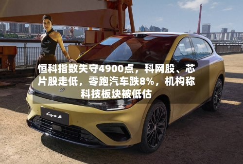 恒科指数失守4900点，科网股、芯片股走低，零跑汽车跌8%	，机构称科技板块被低估-第3张图片