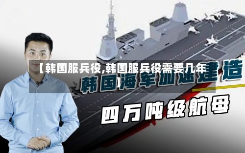 【韩国服兵役,韩国服兵役需要几年】-第1张图片