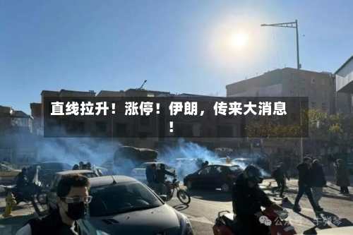 直线拉升！涨停！伊朗，传来大消息！-第2张图片