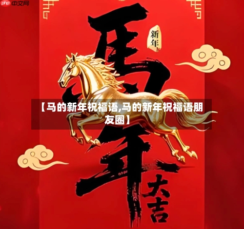 【马的新年祝福语,马的新年祝福语朋友圈】-第1张图片