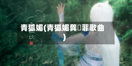 青狐媚(青狐媚龚玥菲歌曲)-第2张图片