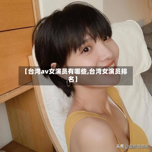 【台湾av女演员有哪些,台湾女演员排名】-第2张图片