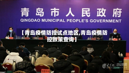 【青岛疫情防控试点地区,青岛疫情防控政策查询】-第1张图片