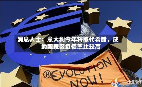 消息人士：意大利今年将取代希腊，成为欧元区负债率比较高的国家-第1张图片