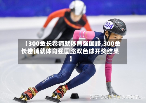 【300金长卷铺就体育强国路,300金长卷铺就体育强国路双色球开奖结果】-第2张图片