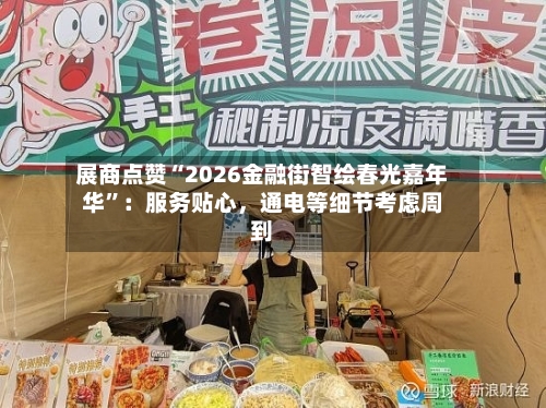 展商点赞“2026金融街智绘春光嘉年华”：服务贴心，通电等细节考虑周到-第3张图片