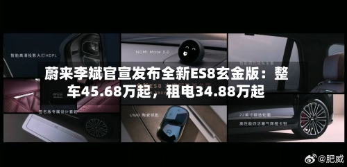蔚来李斌官宣发布全新ES8玄金版：整车45.68万起	，租电34.88万起-第1张图片