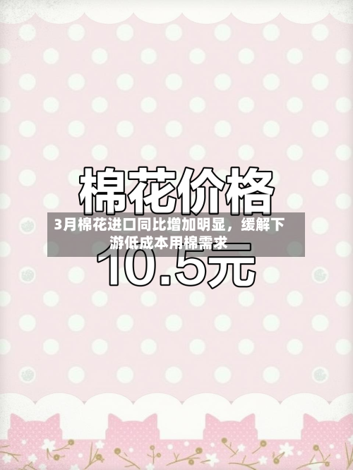 3月棉花进口同比增加明显，缓解下游低成本用棉需求-第1张图片
