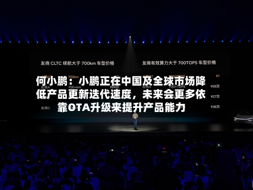 何小鹏：小鹏正在中国及全球市场降低产品更新迭代速度，未来会更多依靠OTA升级来提升产品能力-第2张图片