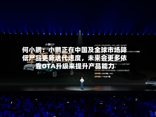 何小鹏：小鹏正在中国及全球市场降低产品更新迭代速度，未来会更多依靠OTA升级来提升产品能力-第1张图片