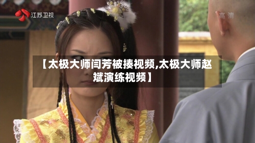 【太极大师闫芳被揍视频,太极大师赵斌演练视频】-第1张图片