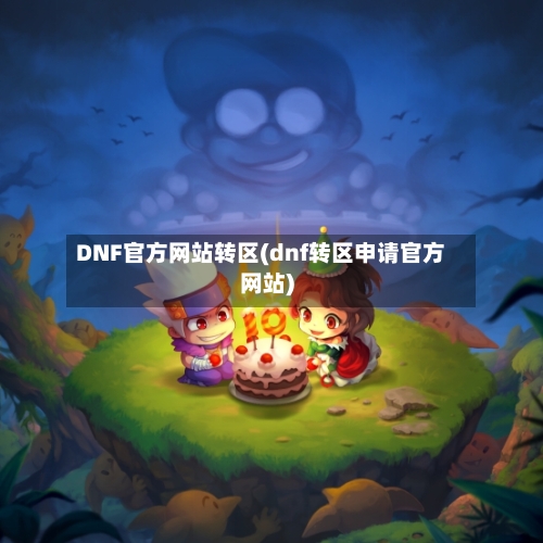 DNF官方网站转区(dnf转区申请官方网站)-第2张图片