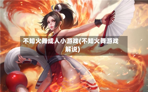 不知火舞成人小游戏(不知火舞游戏解说)-第1张图片