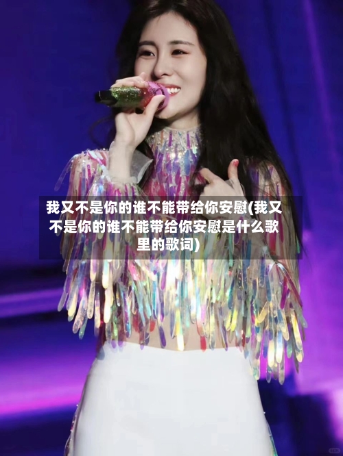 我又不是你的谁不能带给你安慰(我又不是你的谁不能带给你安慰是什么歌里的歌词)-第1张图片