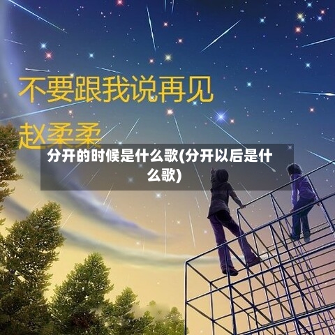分开的时候是什么歌(分开以后是什么歌)-第1张图片