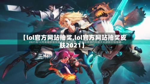 【lol官方网站抽奖,lol官方网站抽奖皮肤2021】-第3张图片