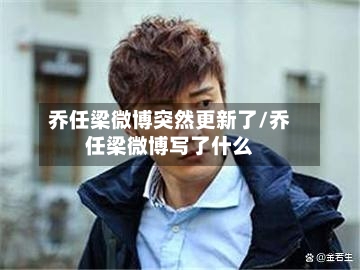 乔任梁微博突然更新了/乔任梁微博写了什么-第2张图片