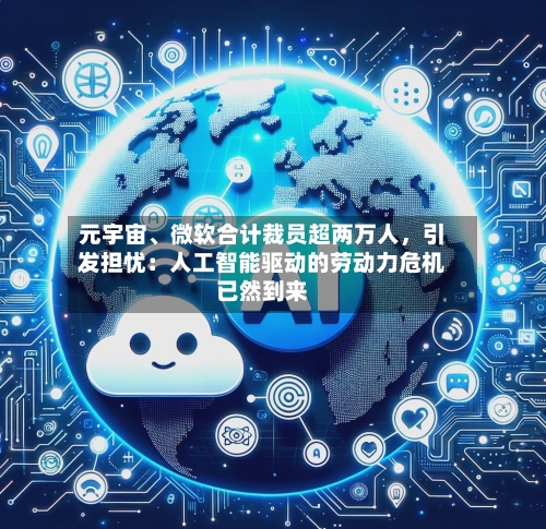 元宇宙	、微软合计裁员超两万人，引发担忧：人工智能驱动的劳动力危机已然到来-第2张图片