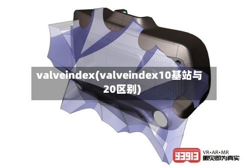 valveindex(valveindex10基站与20区别)-第1张图片