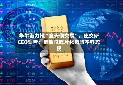华尔街力推“全天候交易”	，德交所CEO警告：流动性碎片化风险不容忽视-第1张图片
