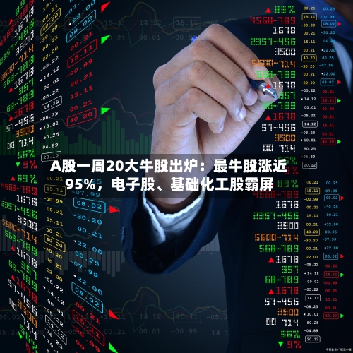 A股一周20大牛股出炉：最牛股涨近95%，电子股	、基础化工股霸屏-第2张图片