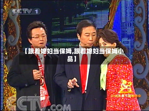 【跟着媳妇当保姆,跟着媳妇当保姆小品】-第1张图片