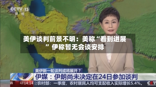 美伊谈判前景不明：美称“看到进展	” 伊称暂无会谈安排-第2张图片