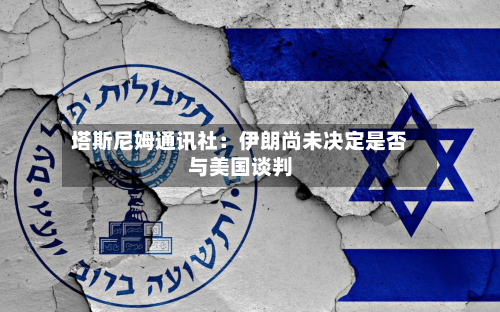 塔斯尼姆通讯社：伊朗尚未决定是否与美国谈判-第3张图片