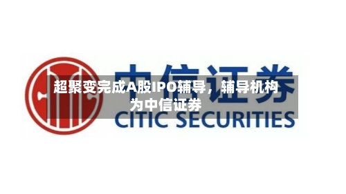 超聚变完成A股IPO辅导，辅导机构为中信证券-第1张图片