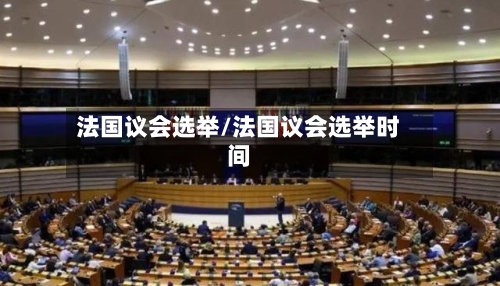 法国议会选举/法国议会选举时间-第3张图片